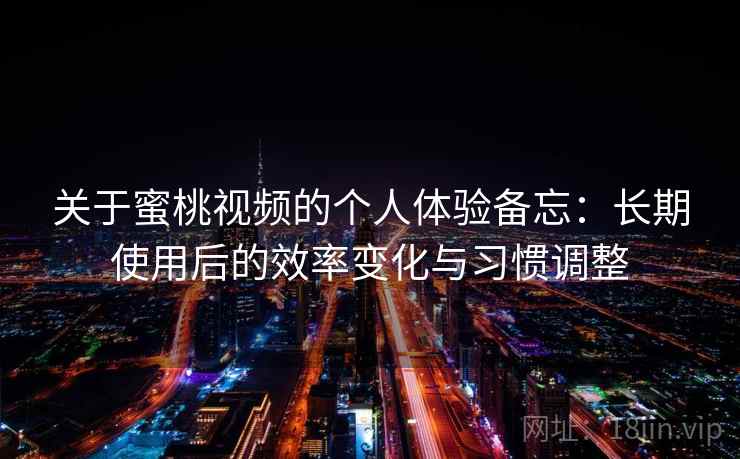 关于蜜桃视频的个人体验备忘:长期使用后的效率变化与习惯调整 关于蜜桃视频的个人体验备忘:长期使用后的效率变化与习惯调整