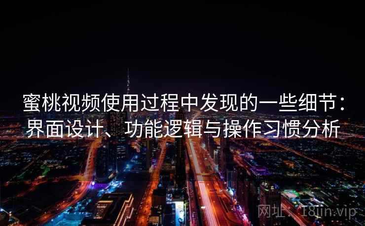 蜜桃视频使用过程中发现的一些细节：界面设计、功能逻辑与操作习惯分析