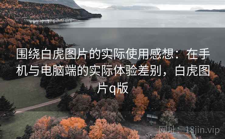 围绕白虎图片的实际使用感想：在手机与电脑端的实际体验差别，白虎图片q版