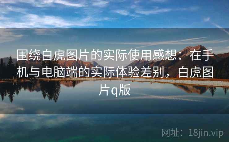 围绕白虎图片的实际使用感想：在手机与电脑端的实际体验差别，白虎图片q版
