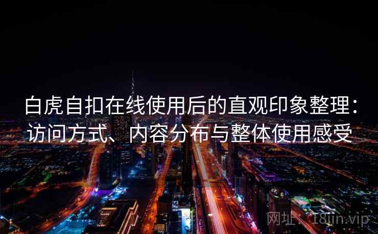 白虎自扣在线使用后的直观印象整理：访问方式、内容分布与整体使用感受