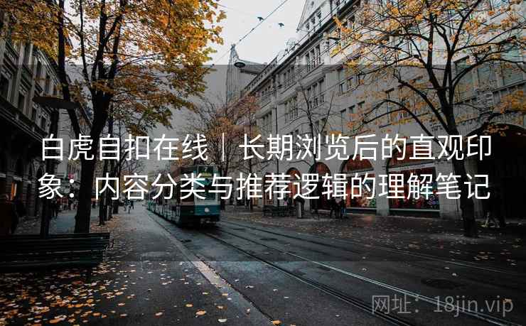 白虎自扣在线｜长期浏览后的直观印象：内容分类与推荐逻辑的理解笔记