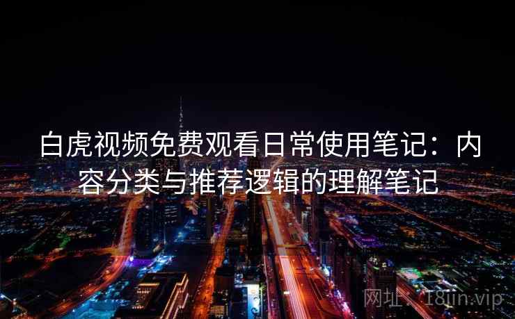 白虎视频免费观看日常使用笔记：内容分类与推荐逻辑的理解笔记