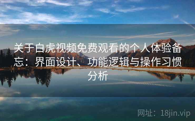 关于白虎视频免费观看的个人体验备忘：界面设计、功能逻辑与操作习惯分析