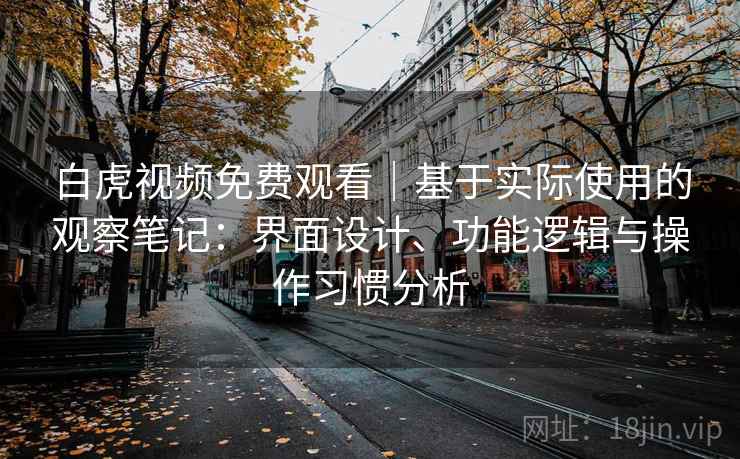 白虎视频免费观看｜基于实际使用的观察笔记：界面设计、功能逻辑与操作习惯分析