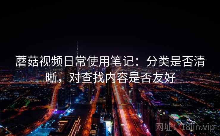 蘑菇视频日常使用笔记：分类是否清晰，对查找内容是否友好