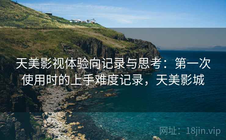 天美影视体验向记录与思考：第一次使用时的上手难度记录，天美影城