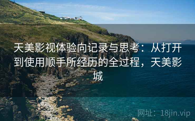 天美影视体验向记录与思考：从打开到使用顺手所经历的全过程，天美影城