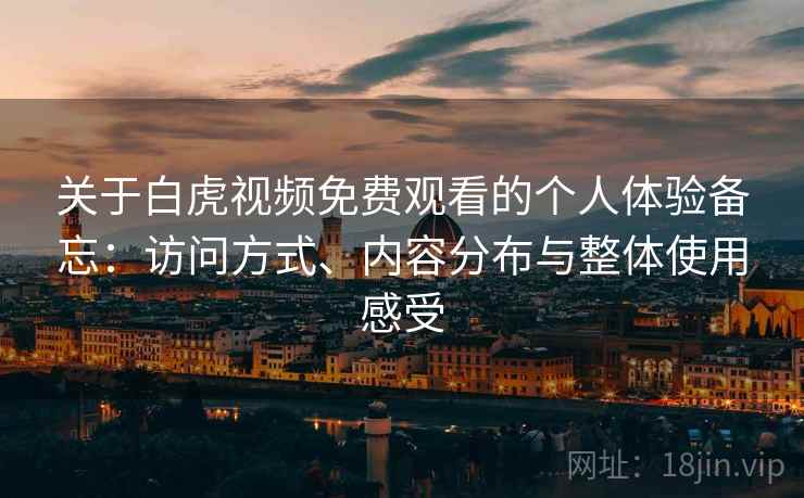 关于白虎视频免费观看的个人体验备忘：访问方式、内容分布与整体使用感受