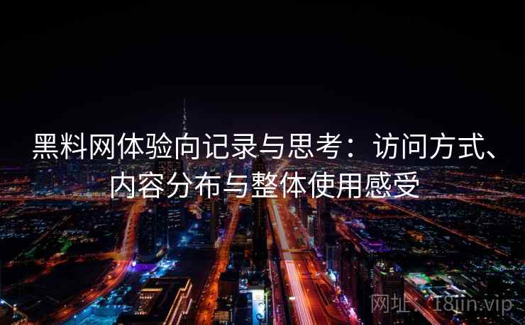 黑料网体验向记录与思考：访问方式、内容分布与整体使用感受