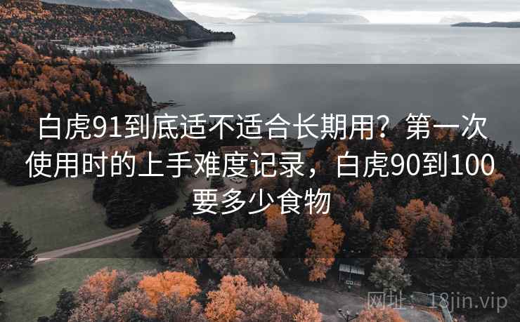 白虎91到底适不适合长期用？第一次使用时的上手难度记录，白虎90到100要多少食物