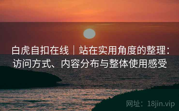 白虎自扣在线｜站在实用角度的整理：访问方式、内容分布与整体使用感受