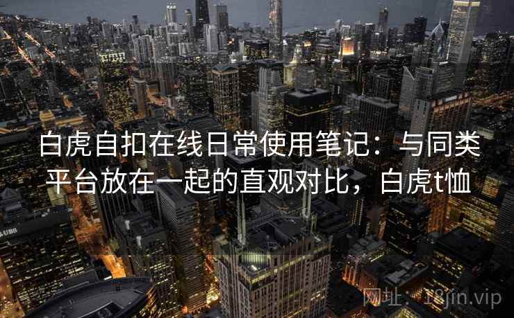白虎自扣在线日常使用笔记：与同类平台放在一起的直观对比，白虎t恤