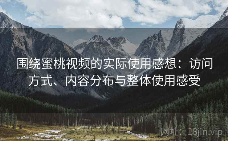 围绕蜜桃视频的实际使用感想:访问方式、内容分布与整体使用感受 围绕蜜桃视频的实际使用感想:访问方式、内容分布与整体使用感受