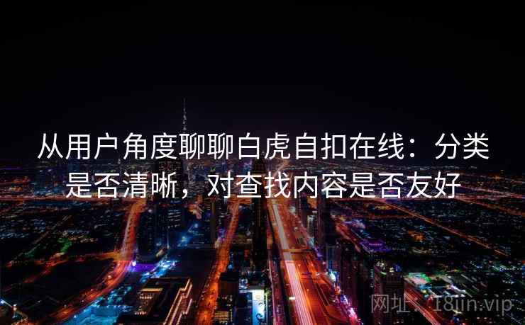 从用户角度聊聊白虎自扣在线:分类是否清晰,对查找内容是否友好 从用户角度聊聊白虎自扣在线:分类是否清晰,对查找内容是否友好