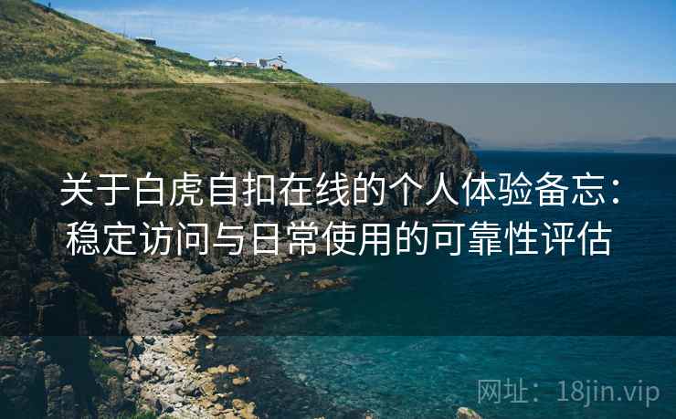 关于白虎自扣在线的个人体验备忘:稳定访问与日常使用的可靠性评估 关于白虎自扣在线的个人体验备忘:稳定访问与日常使用的可靠性评估
